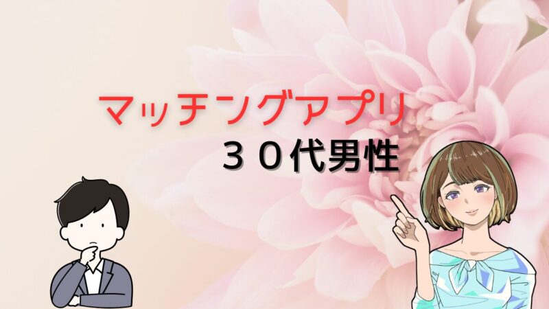 【これが現実】30代男性が本当に利用すべきマッチングアプリとより結婚に近づける方法 