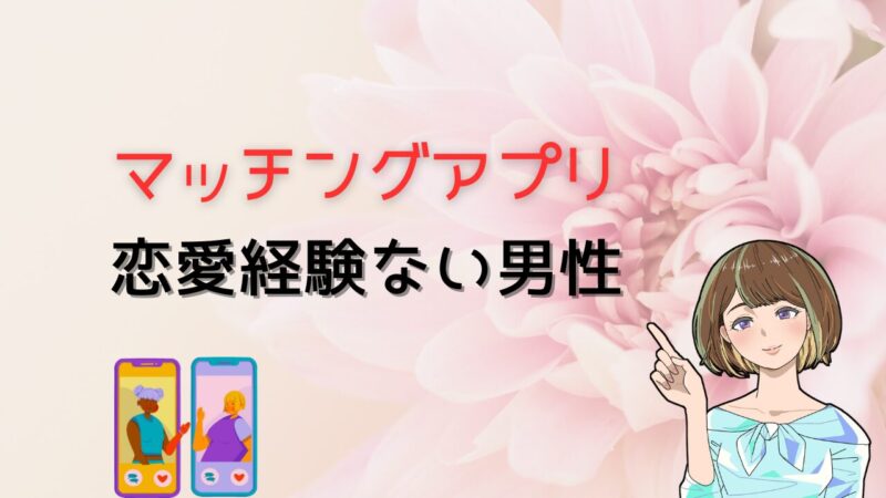 【恋愛経験ない男性でも安心】コスパ良く出会えるマッチングアプリの選び方とより結婚に繋げる方法 